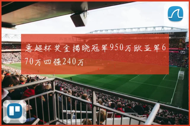 意超杯奖金揭晓冠军950万欧亚军670万四强240万