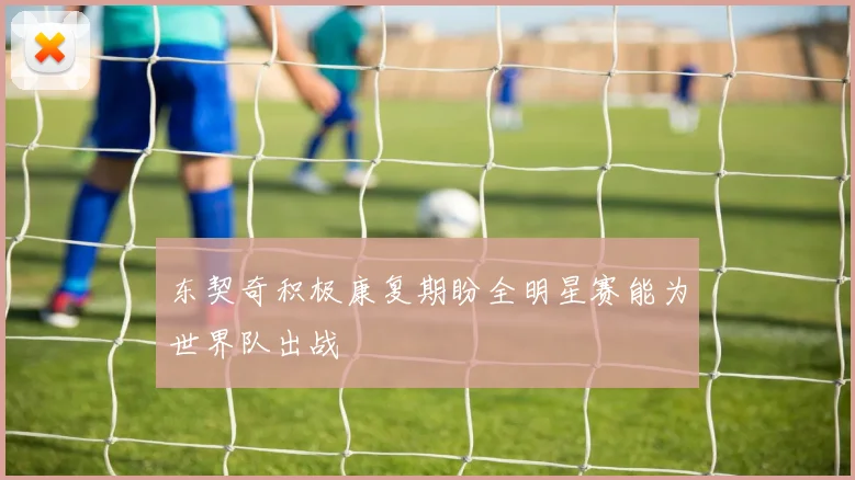 东契奇积极康复期盼全明星赛能为世界队出战