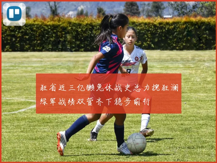 狂省近三亿獭兔休战史总力挽狂澜绿军战绩双管齐下稳步前行