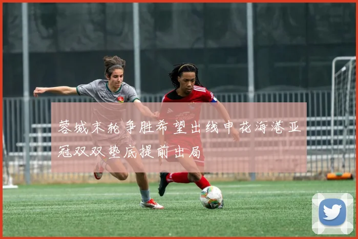 蓉城末轮争胜希望出线申花海港亚冠双双垫底提前出局