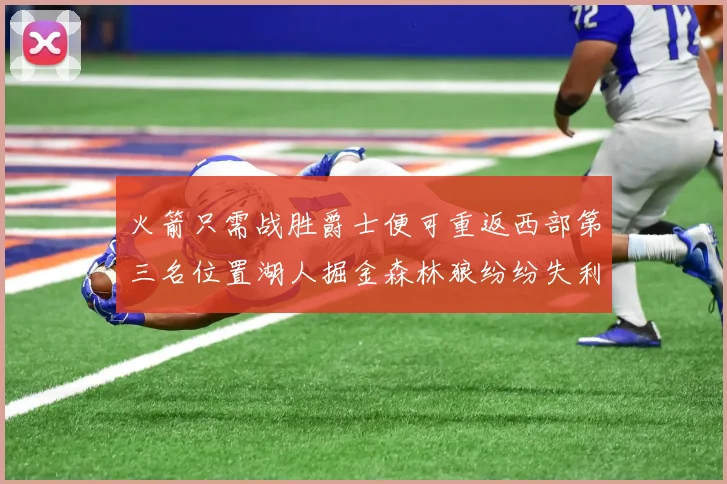 火箭只需战胜爵士便可重返西部第三名位置湖人掘金森林狼纷纷失利