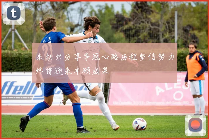 米切尔分享争冠心路历程坚信努力终将迎来丰硕成果