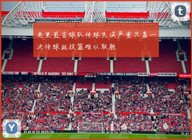 老里直言球队传球失误严重只靠一次传球就投篮难以取胜