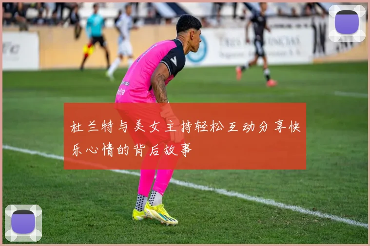 杜兰特与美女主持轻松互动分享快乐心情的背后故事