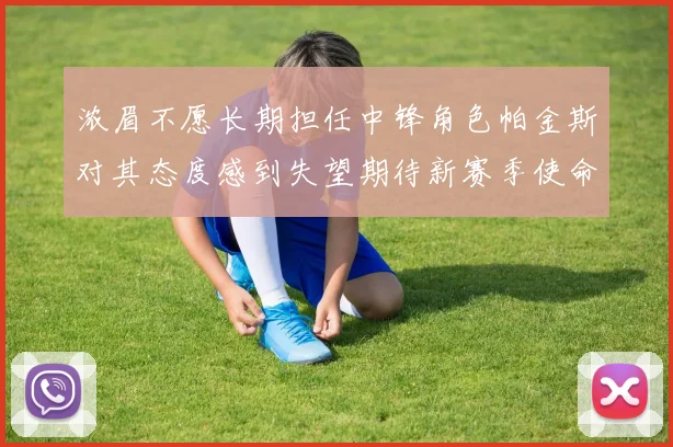 浓眉不愿长期担任中锋角色帕金斯对其态度感到失望期待新赛季使命感